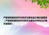 严禁城镇居民到农村购买宅基地是正确还是错误（严禁城镇居民到农村购买宅基地这种说法正确还是错误）