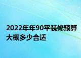 2022年年90平装修预算大概多少合适