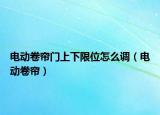 电动卷帘门上下限位怎么调（电动卷帘）