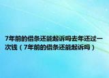 7年前的借条还能起诉吗去年还过一次钱（7年前的借条还能起诉吗）