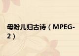 母盼儿归古诗（MPEG-2）
