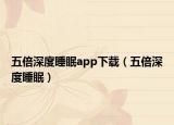 五倍深度睡眠app下载（五倍深度睡眠）