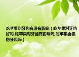 吃苹果对牙齿有没有影响（吃苹果对牙齿好吗,吃苹果对牙齿有影响吗,吃苹果会损伤牙齿吗）