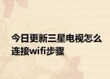 今日更新三星电视怎么连接wifi步骤