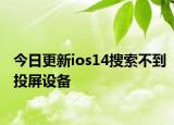 今日更新ios14搜索不到投屏设备