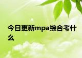 今日更新mpa综合考什么