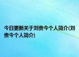 今日更新关于刘贵今个人简介(刘贵今个人简介)