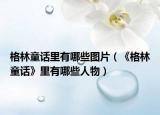 格林童话里有哪些图片（《格林童话》里有哪些人物）
