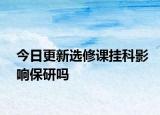 今日更新选修课挂科影响保研吗