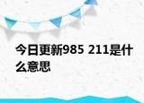 今日更新985 211是什么意思