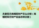 夫妻双方离婚后财产怎么分割（离婚时双方财产应当怎样分割）