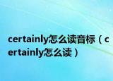 certainly怎么读音标（certainly怎么读）
