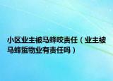 小区业主被马蜂咬责任（业主被马蜂蜇物业有责任吗）