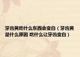 牙齿黄吃什么东西会变白（牙齿黄是什么原因 吃什么让牙齿变白）