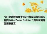 今日更新詹姆斯士兵1代海军蓝复刻版实物图 Nike Zoom Soldier 1海军蓝复刻版细节鉴赏
