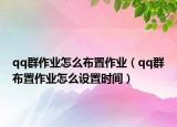 qq群作业怎么布置作业（qq群布置作业怎么设置时间）