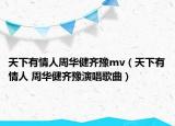 天下有情人周华健齐豫mv（天下有情人 周华健齐豫演唱歌曲）