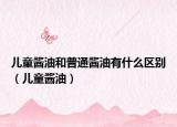 儿童酱油和普通酱油有什么区别（儿童酱油）