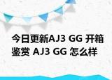 今日更新AJ3 GG 开箱鉴赏 AJ3 GG 怎么样