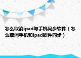 怎么取消ipad与手机同步软件（怎么取消手机和ipad软件同步）