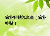 农业补贴怎么查（农业补贴）
