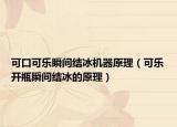可口可乐瞬间结冰机器原理（可乐开瓶瞬间结冰的原理）