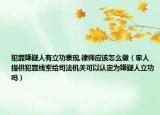 犯罪嫌疑人有立功表现,律师应该怎么做（家人提供犯罪线索给司法机关可以认定为嫌疑人立功吗）
