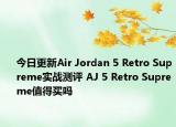今日更新Air Jordan 5 Retro Supreme实战测评 AJ 5 Retro Supreme值得买吗
