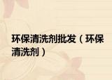 环保清洗剂批发（环保清洗剂）