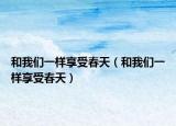 和我们一样享受春天（和我们一样享受春天）