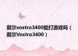戴尔vostro3400能打游戏吗（戴尔Vostro3400）