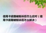 信用卡逾期被起诉后怎么应对（信用卡逾期被起诉后怎么解决）