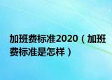 加班费标准2020（加班费标准是怎样）