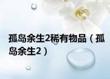 孤岛余生2稀有物品（孤岛余生2）
