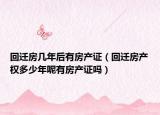 回迁房几年后有房产证（回迁房产权多少年呢有房产证吗）