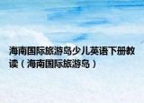 海南国际旅游岛少儿英语下册教读（海南国际旅游岛）