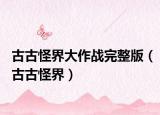 古古怪界大作战完整版（古古怪界）