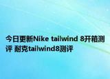 今日更新Nike tailwind 8开箱测评 耐克tailwind8测评