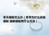 冬天便秘怎么办（冬季为什么容易便秘 缓解便秘有什么方法）