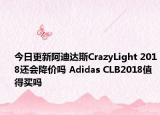 今日更新阿迪达斯CrazyLight 2018还会降价吗 Adidas CLB2018值得买吗