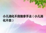 小儿消化不良推拿手法（小儿消化不良）