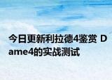 今日更新利拉德4鉴赏 Dame4的实战测试