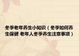 冬季老年养生小知识（冬季如何养生保健 老年人冬季养生注意事项）
