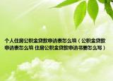 个人住房公积金贷款申请表怎么填（公积金贷款申请表怎么填 住房公积金贷款申请书要怎么写）