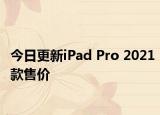 今日更新iPad Pro 2021款售价