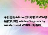 今日更新Adidas三叶草和MMW联名款多少钱 adidas Originals by mastermind WORLD好看吗