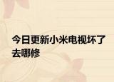 今日更新小米电视坏了去哪修