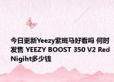 今日更新Yeezy紫斑马好看吗 何时发售 YEEZY BOOST 350 V2 Red Nigiht多少钱