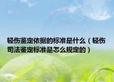 轻伤鉴定依据的标准是什么（轻伤司法鉴定标准是怎么规定的）