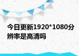 今日更新1920*1080分辨率是高清吗